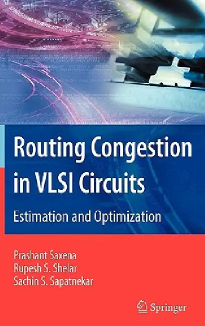 Routing Congestion in VLSI Circuits: Estimation and Optimization by Prashant Saxena, Rupesh S. Shelar, Sachin Sapatnekar