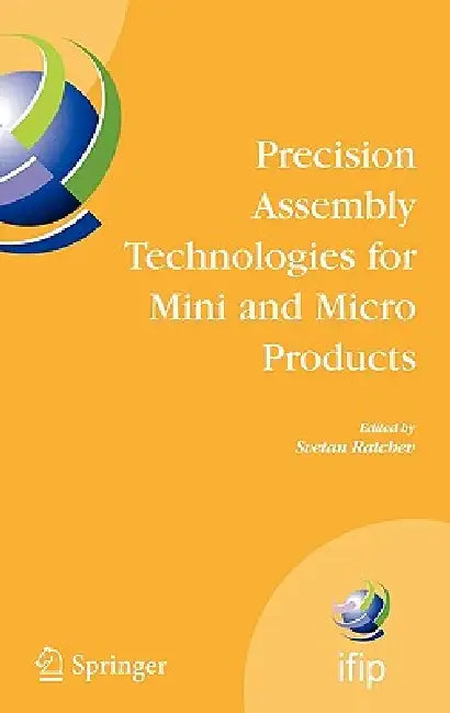 Precision Assembly Technologies for Mini and Micro Products: Proceedings of the Ifip Tc5 Wg5.5 Third International Precision Assembly Seminar (Ipas'20 by Svetan Ratchev