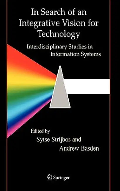In Search of an Integrative Vision for Technology: Interdisciplinary Studies in Information Systems by Sytse Strijbos