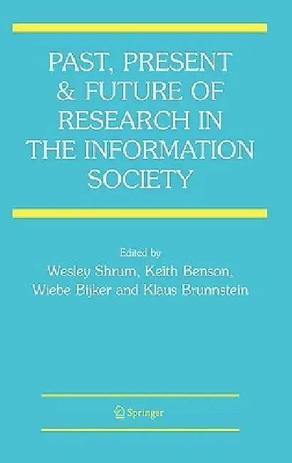 Past, Present and Future of Research in the Information Society by Wesley Shrum, Keith Benson, Wiebe Bijker
