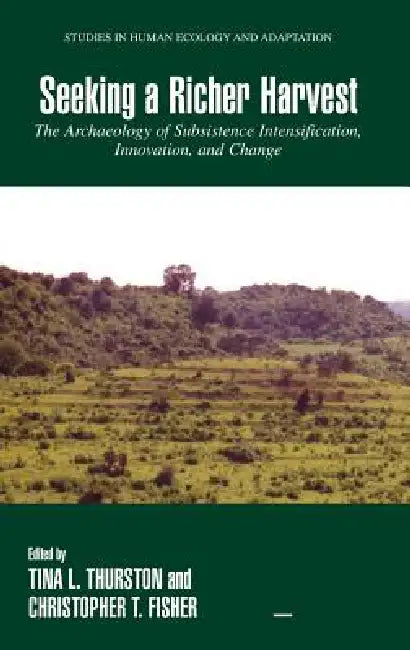 Seeking a Richer Harvest: The Archaeology of Subsistence Intensification, Innovation, and Change by Tina Thurston, Christopher T. Fisher