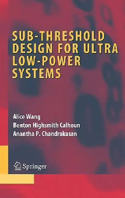 Sub-Threshold Design for Ultra Low-Power Systems by Alice Wang, Benton Highsmith Calhoun, Anantha P. Chandrakasan