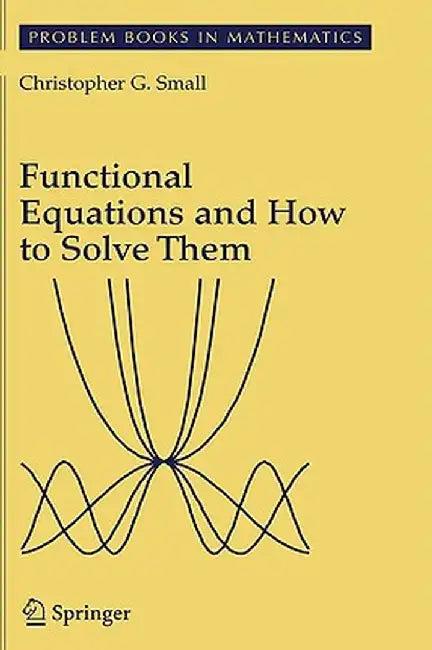Functional Equations and How to Solve Them by Christopher G. Small