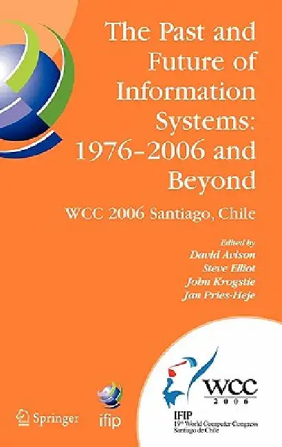 The Past and Future of Information Systems: 1976 -2006 and Beyond: IFIP 19th World Computer Congress, TC-8, Information System Stream, August 21-23, 2 by David Avison, Steve Elliot, John Krogstie