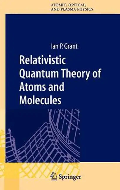 Relativistic Quantum Theory of Atoms and Molecules: Theory and Computation by Ian P. Grant