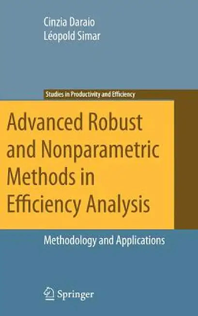 Advanced Robust and Nonparametric Methods in Efficiency Analysis: Methodology and Applications by Cinzia Daraio