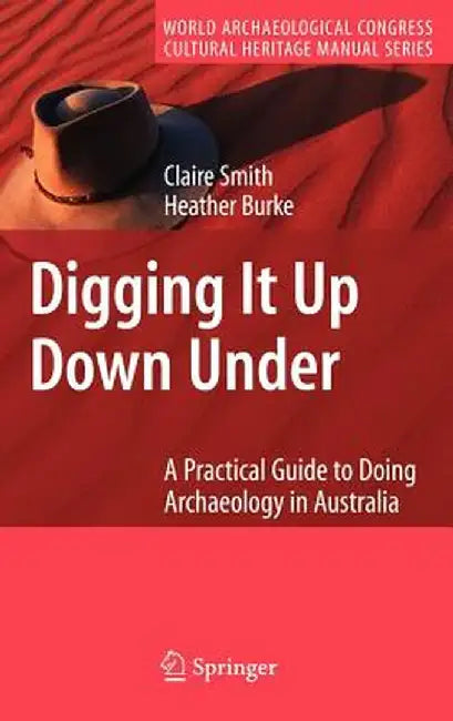 Digging It Up Down Under: A Practical Guide to Doing Archaeology in Australia by Claire Smith