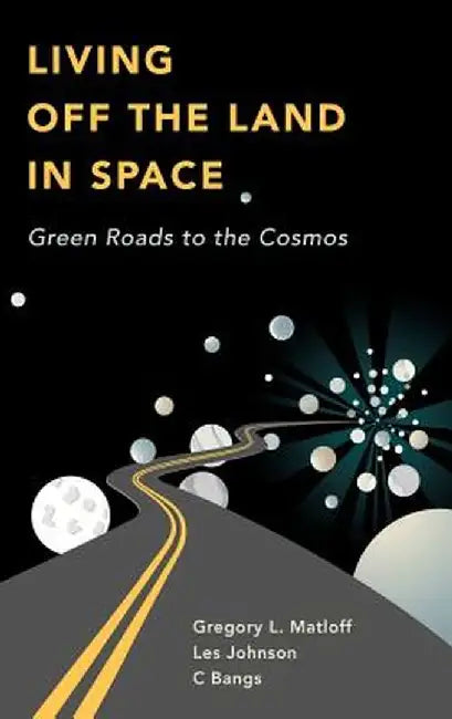 Living Off the Land in Space: Green Roads to the Cosmos by C. Bangs
