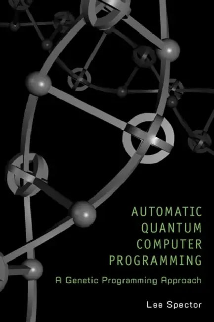 Automatic Quantum Computer Programming: A Genetic Programming Approach by Lee Spector
