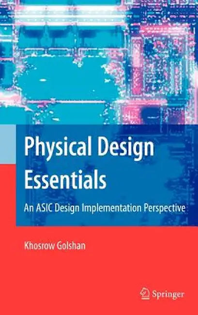Physical Design Essentials: An ASIC Design Implementation Perspective by Khosrow Golshan