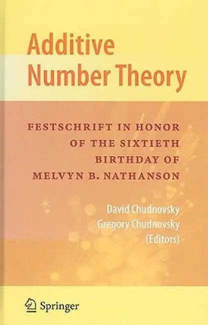Additive Number Theory: Festschrift in Honor of the Sixtieth Birthday of Melvyn B. Nathanson by David Chudnovsky