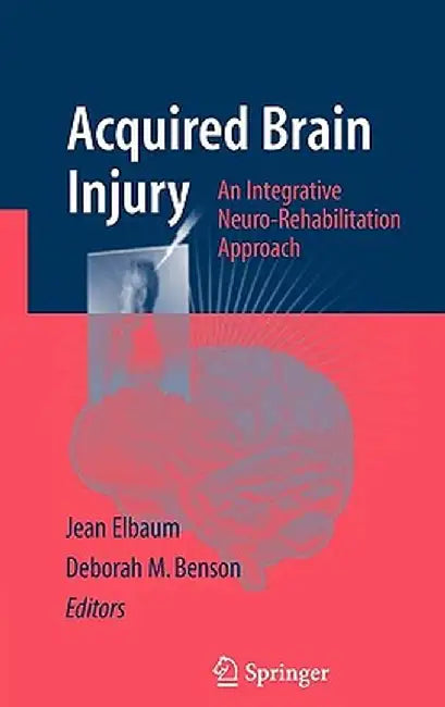 Acquired Brain Injury: An Integrative Neuro-Rehabilitation Approach by Jean Elbaum