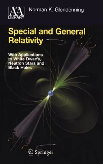 Special and General Relativity: With Applications to White Dwarfs, Neutron Stars and Black Holes by Norman K. Glendenning