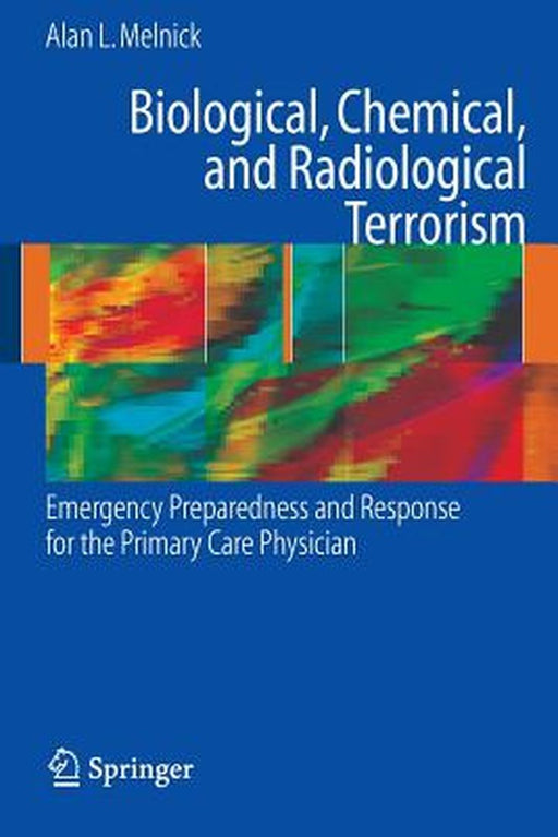 Biological, Chemical, And Radiological Terrorism: Emergency Preparedness and Response for the Primary Care Physician by Alan Melnick