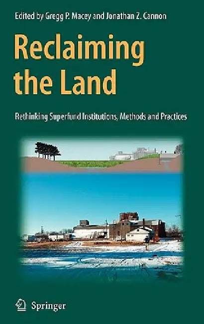 Reclaiming the Land: Rethinking Superfund Institutions, Methods and Practices by Gregg Macey, Jonathan Z. Cannon