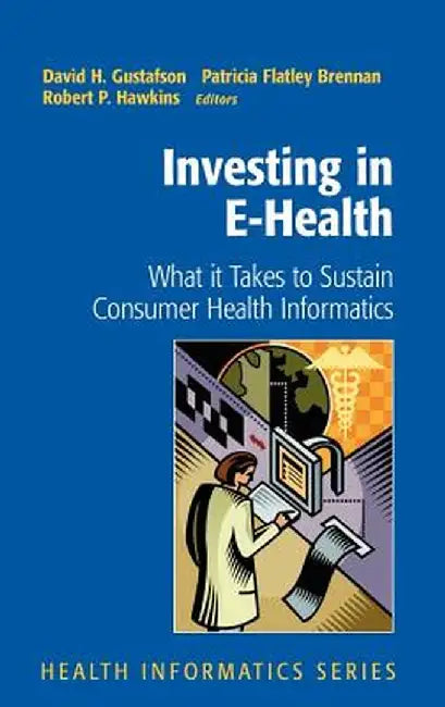 Investing in E-Health: What It Takes to Sustain Consumer Health Informatics by David H. Gustafson