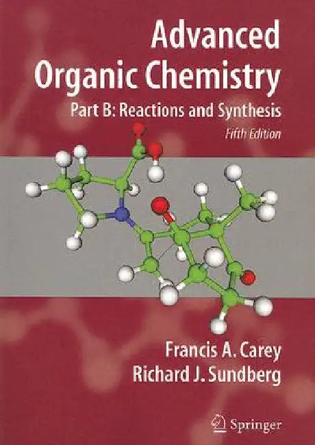 Advanced Organic Chemistry: Part B: Reactions and Synthesis by Francis A. Carey