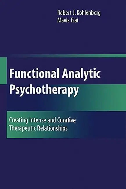 Functional Analytic Psychotherapy: Creating Intense and Curative Therapeutic Relationships by Robert J. Kohlenberg