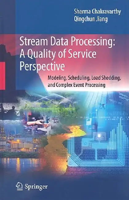 Stream Data Processing: A Quality of Service Perspective: Modeling, Scheduling, Load Shedding, and Complex Event Processing by Sharma Chakravarthy, Qingchun Jiang