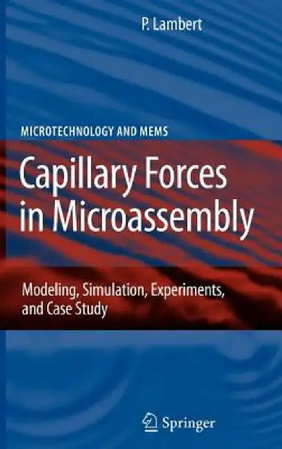 Capillary Forces in Microassembly: Modeling, Simulation, Experiments, and Case Study by Pierre Lambert