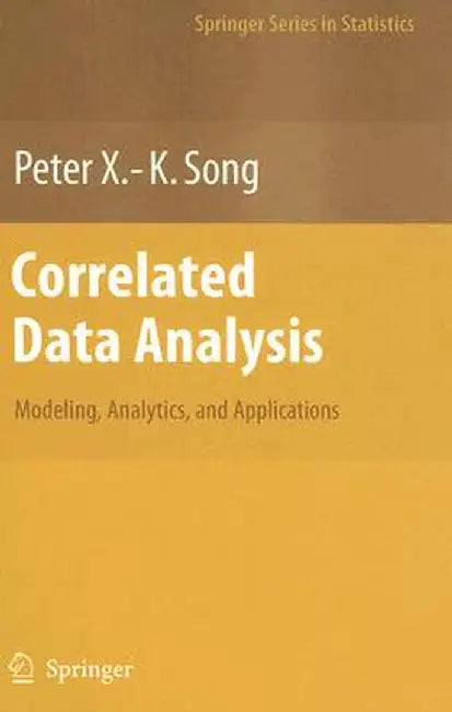 Correlated Data Analysis: Modeling, Analytics, and Applications by Peter X. -K Song