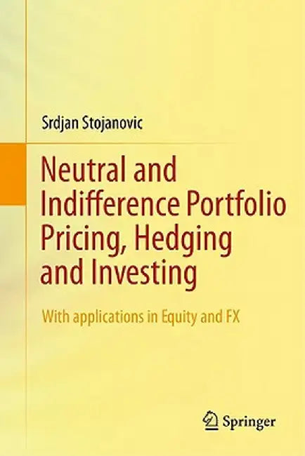 Neutral and Indifference Portfolio Pricing, Hedging and Investing: With Applications in Equity and Fx by Srdjan Stojanovic