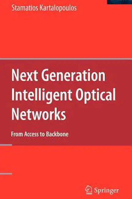 Next Generation Intelligent Optical Networks: From Access to Backbone by Stamatios Kartalopoulos