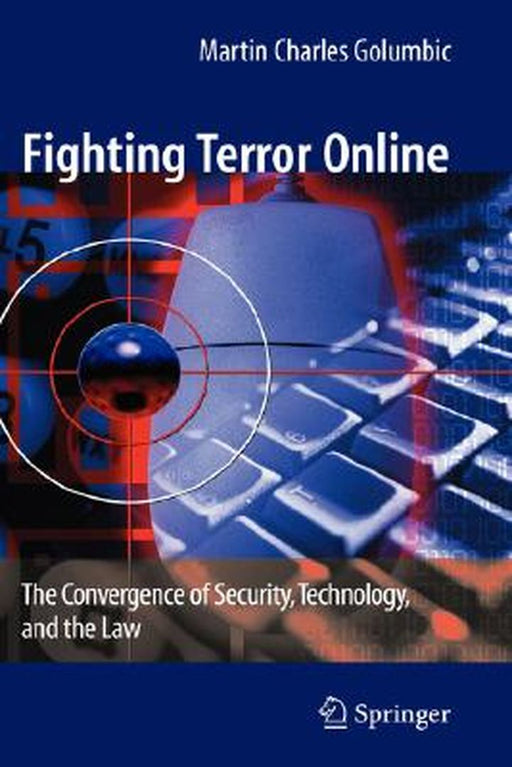 Fighting Terror Online: The Convergence of Security, Technology, and the Law by Martin Charles Golumbic