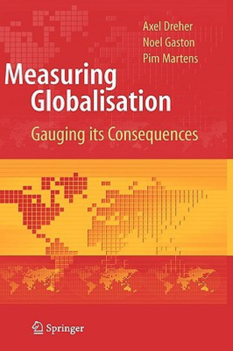 Measuring Globalisation: Gauging its Consequences by Axel Dreher, Noel Gaston, Pim Martens