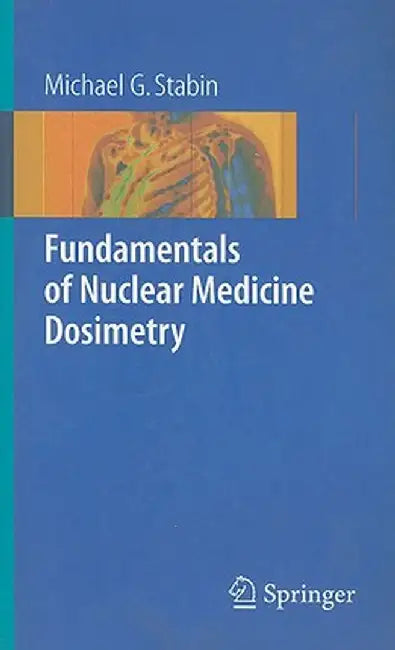 Fundamentals of Nuclear Medicine Dosimetry by Michael G. Stabin