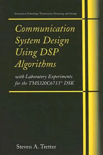 Communication System Design Using DSP Algorithms: With Laboratory Experiments for the Tms320c6713(tm) Dsk by Steven A. Tretter