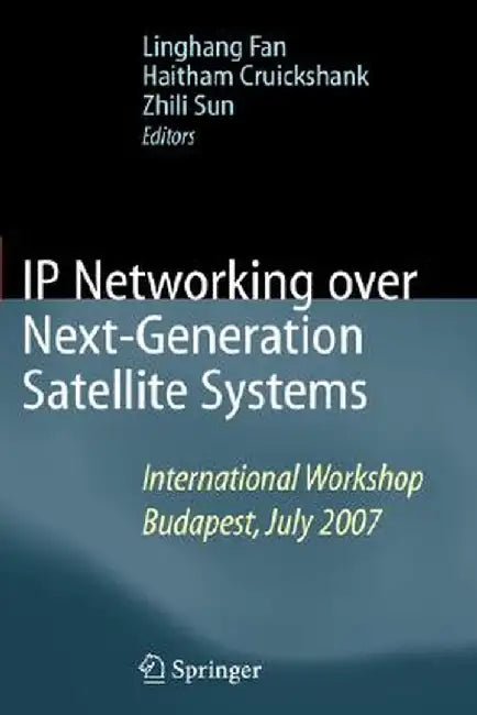 IP Networking Over Next-Generation Satellite Systems: International Workshop, Budapest, July 2007 by Linghang Fan
