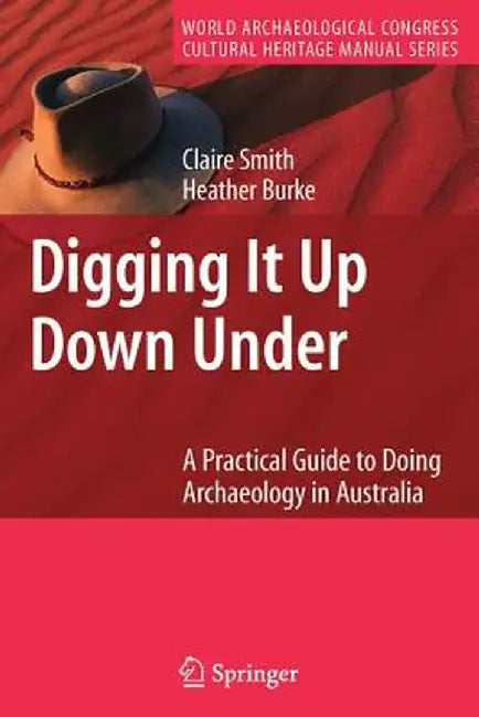 Digging It Up Down Under: A Practical Guide to Doing Archaeology in Australia by Claire Smith