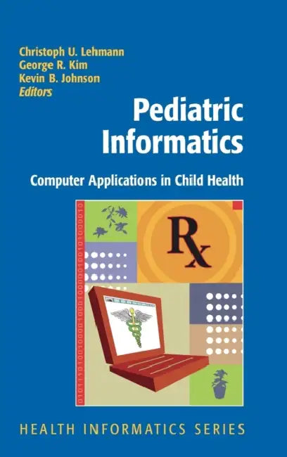Pediatric Informatics: Computer Applications in Child Health by Christoph Lehmann, George R. Kim, Kevin B. Johnson