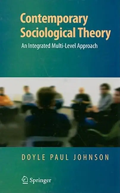 Contemporary Sociological Theory: An Integrated Multi-Level Approach by Doyle Paul Johnson