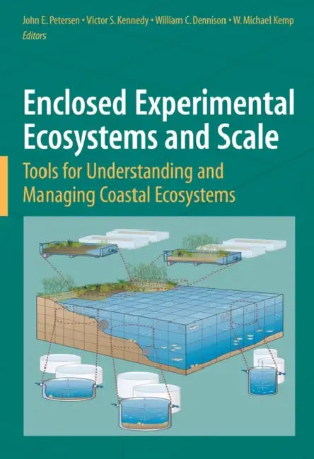 Enclosed Experimental Ecosystems and Scale: Tools for Understanding and Managing Coastal Ecosystems by John E. Petersen, Victor S. Kennedy, William C. Dennison