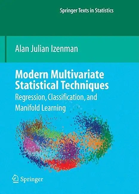 Modern Multivariate Statistical Techniques: Regression, Classification, and Manifold Learning by Alan J. Izenman