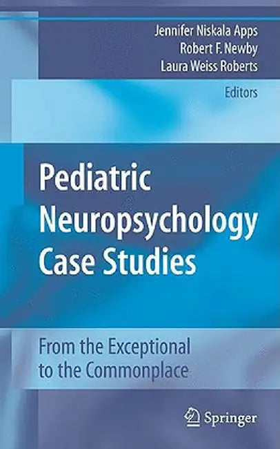 Pediatric Neuropsychology Case Studies: From the Exceptional to the Commonplace by Jennifer Niskala Apps