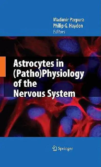 Astrocytes in (Patho)Physiology of the Nervous System by Vladimir Parpura, Philip G. Haydon
