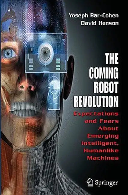 The Coming Robot Revolution: Expectations and Fears about Emerging Intelligent, Humanlike Machines by Yoseph Bar-Cohen