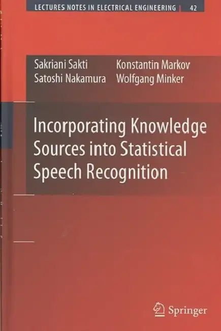 Incorporating Knowledge Sources Into Statistical Speech Recognition by Sakriani Sakti, Konstantin Markov, Satoshi Nakamura