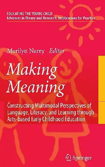 Making Meaning: Constructing Multimodal Perspectives of Language, Literacy, and Learning Through Arts-Based Early Childhood Education by Marilyn Narey