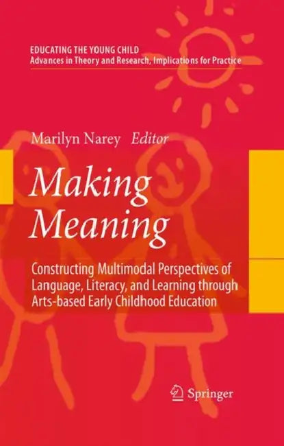 Making Meaning: Constructing Multimodal Perspectives of Language, Literacy, and Learning Through Arts-Based Early Childhood Education by Marilyn Narey