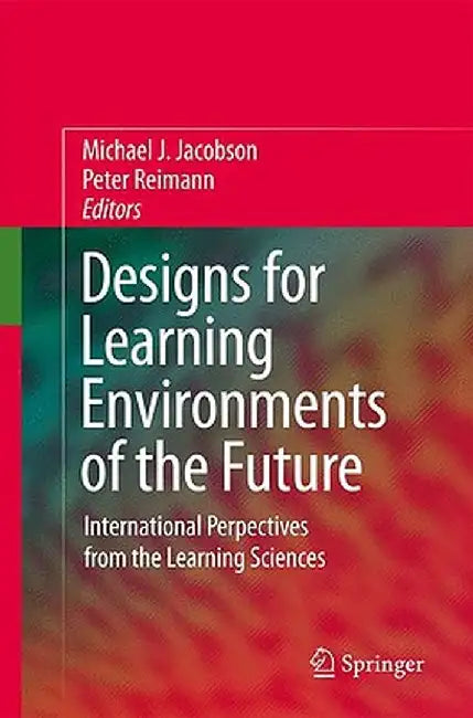 Designs for Learning Environments of the Future: International Perspectives from the Learning Sciences by Michael Jacobson