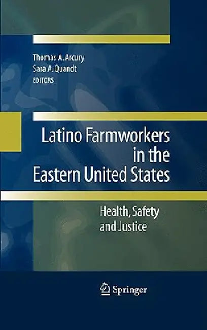 Latino Farmworkers in the Eastern United States: Health, Safety and Justice by Thomas A. Arcury, Sara A. Quandt