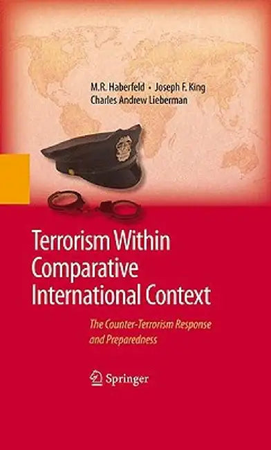 Terrorism Within Comparative International Context: The Counter-Terrorism Response and Preparedness by M. R. Haberfeld