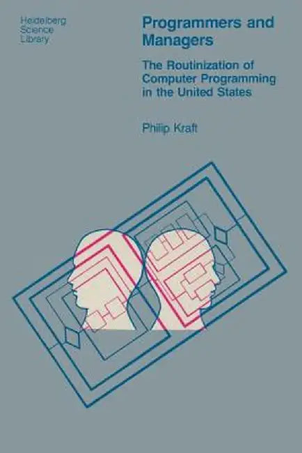 Programmers and Managers: The Routinization of Computer Programming in the United States by P. Kraft