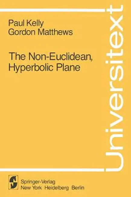 The Non-Euclidean, Hyperbolic Plane: Its Structure and Consistency by P. Kelly
