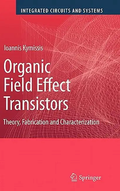 Organic Field Effect Transistors: Theory, Fabrication and Characterization by Ioannis Kymissis
