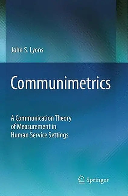 Communimetrics: A Communication Theory of Measurement in Human Service Settings by John S. Lyons